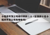 小程序開(kāi)發(fā)公司排行榜前二十（全國(guó)前十名小程序開(kāi)發(fā)公司有哪些司）