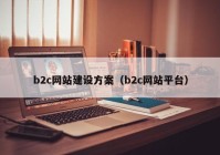 b2c網(wǎng)站建設(shè)方案（b2c網(wǎng)站平臺）