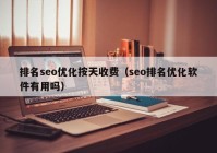 排名seo優(yōu)化按天收費（seo排名優(yōu)化軟件有用嗎）