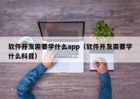 軟件開發(fā)需要學什么app（軟件開發(fā)需要學什么科目）