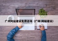 廣州網站建設免費咨詢（廣州 網站建設）