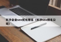 長(zhǎng)沙企業(yè)seo優(yōu)化排名（長(zhǎng)沙seo排名公司）