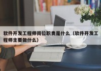 軟件開發(fā)工程師崗位職責(zé)是什么（軟件開發(fā)工程師主要做什么）