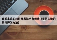 目前主流的軟件開(kāi)發(fā)技術(shù)有哪些（目前主流的軟件開(kāi)發(fā)方法）