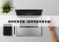 軟件開發(fā)手冊（軟件項(xiàng)目開發(fā)手冊）