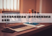 軟件開發(fā)所用到的資金（軟件開發(fā)所用到的資金來源）