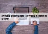 軟件開(kāi)發(fā)流程包括哪些（軟件開(kāi)發(fā)流程包括哪些環(huán)節(jié)）
