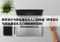 網(wǎng)頁設計與網(wǎng)站建設從入門到精通（網(wǎng)頁設計與網(wǎng)站建設從入門到精通的區(qū)別）
