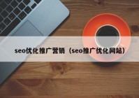seo優(yōu)化推廣營銷（seo推廣優(yōu)化網(wǎng)站）