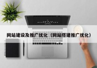 網(wǎng)站建設(shè)及推廣優(yōu)化（網(wǎng)站搭建推廣優(yōu)化）