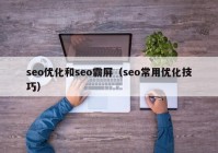 seo優(yōu)化和seo霸屏（seo常用優(yōu)化技巧）