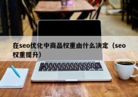 在seo優(yōu)化中商品權重由什么決定（seo權重提升）