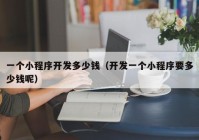 一個(gè)小程序開發(fā)多少錢（開發(fā)一個(gè)小程序要多少錢呢）