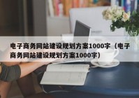電子商務網站建設規(guī)劃方案1000字（電子商務網站建設規(guī)劃方案1000字）