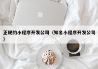 正規(guī)的小程序開發(fā)公司（知名小程序開發(fā)公司）