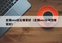 無(wú)錫seo優(yōu)化哪家好（無(wú)錫seo公司找哪家好）