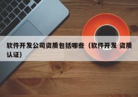 軟件開發(fā)公司資質(zhì)包括哪些（軟件開發(fā) 資質(zhì)認證）