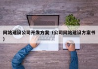 網(wǎng)站建設(shè)公司開(kāi)發(fā)方案（公司網(wǎng)站建設(shè)方案書）