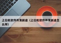 上位機(jī)軟件開發(fā)前途（上位機(jī)軟件開發(fā)前途怎么樣）