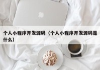個(gè)人小程序開發(fā)源碼（個(gè)人小程序開發(fā)源碼是什么）