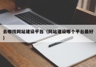 去哪找網(wǎng)站建設(shè)平臺（網(wǎng)站建設(shè)哪個平臺最好）