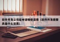 軟件開發(fā)公司能申請哪些資質(zhì)（軟件開發(fā)需要具備什么資質(zhì)）