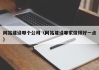 網(wǎng)站建設哪個公司（網(wǎng)站建設哪家做得好一點）